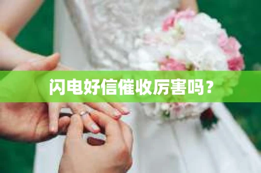 闪电好信催收厉害吗？