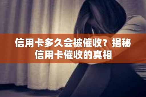信用卡多久会被催收？揭秘信用卡催收的真相