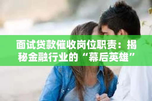 面试贷款催收岗位职责：揭秘金融行业的“幕后英雄”