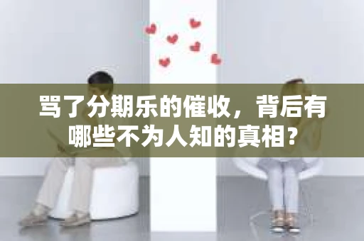 骂了分期乐的催收，背后有哪些不为人知的真相？