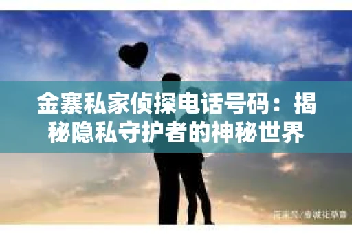 金寨私家侦探电话号码：揭秘隐私守护者的神秘世界