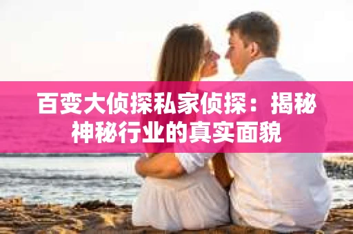 百变大侦探私家侦探：揭秘神秘行业的真实面貌