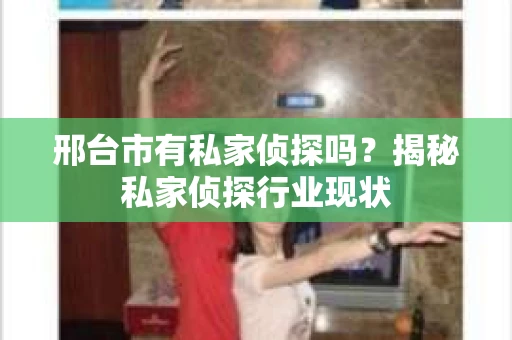邢台市有私家侦探吗？揭秘私家侦探行业现状