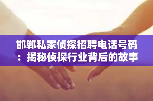邯郸私家侦探招聘电话号码：揭秘侦探行业背后的故事