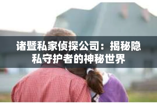 诸暨私家侦探公司：揭秘隐私守护者的神秘世界