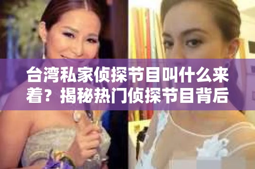 台湾私家侦探节目叫什么来着？揭秘热门侦探节目背后的故事