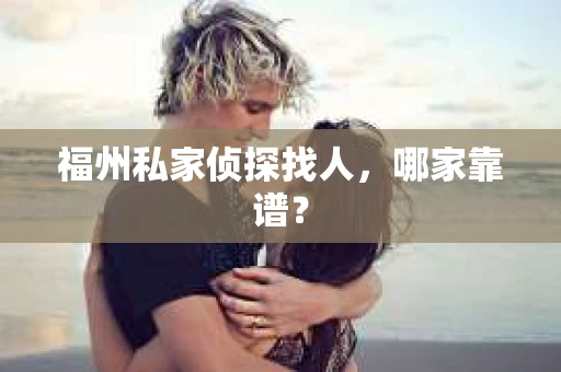 福州私家侦探找人，哪家靠谱？