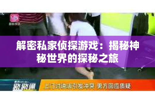 解密私家侦探游戏：揭秘神秘世界的探秘之旅