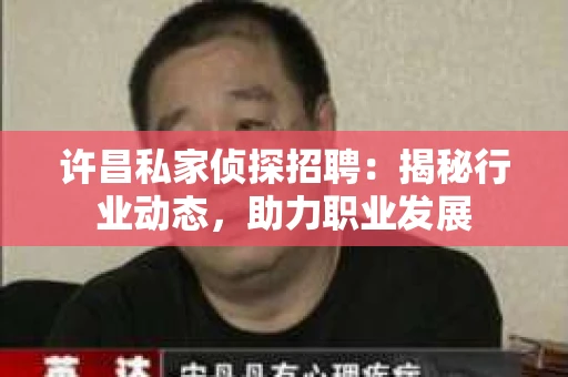 许昌私家侦探招聘：揭秘行业动态，助力职业发展