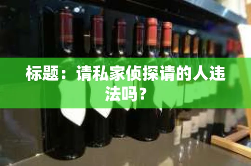 标题：请私家侦探请的人违法吗？