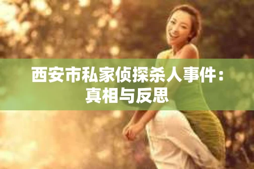 西安市私家侦探杀人事件：真相与反思