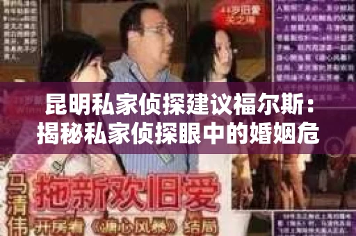 昆明私家侦探建议福尔斯：揭秘私家侦探眼中的婚姻危机