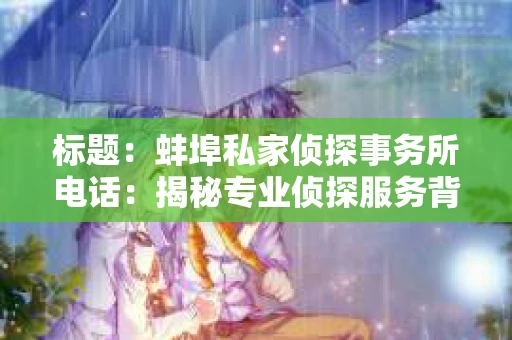 标题：蚌埠私家侦探事务所电话：揭秘专业侦探服务背后的故事