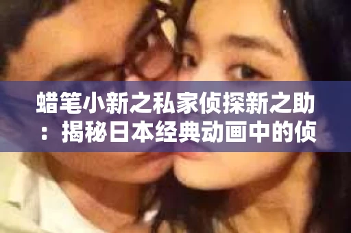 蜡笔小新之私家侦探新之助：揭秘日本经典动画中的侦探奇遇