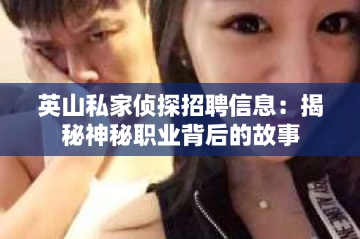 英山私家侦探招聘信息：揭秘神秘职业背后的故事