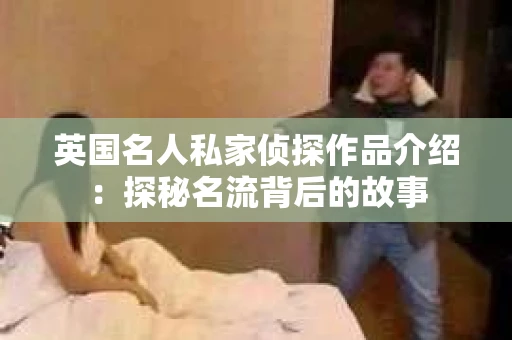 英国名人私家侦探作品介绍：探秘名流背后的故事