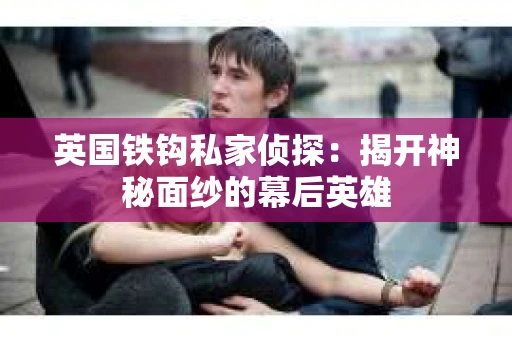 英国铁钩私家侦探：揭开神秘面纱的幕后英雄