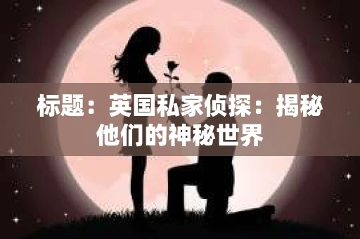 标题：英国私家侦探：揭秘他们的神秘世界