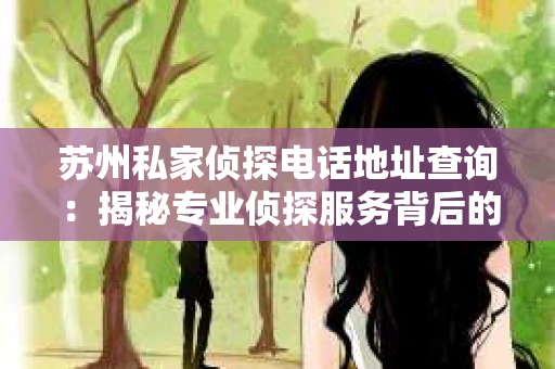 苏州私家侦探电话地址查询：揭秘专业侦探服务背后的故事