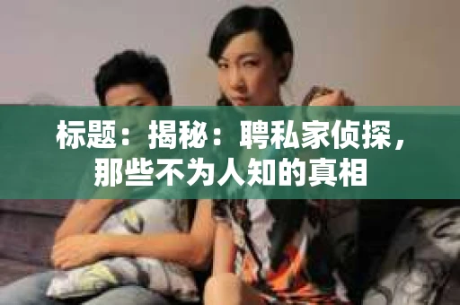 标题：揭秘：聘私家侦探，那些不为人知的真相