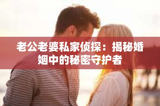 老公老婆私家侦探：揭秘婚姻中的秘密守护者