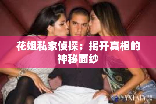 花姐私家侦探：揭开真相的神秘面纱