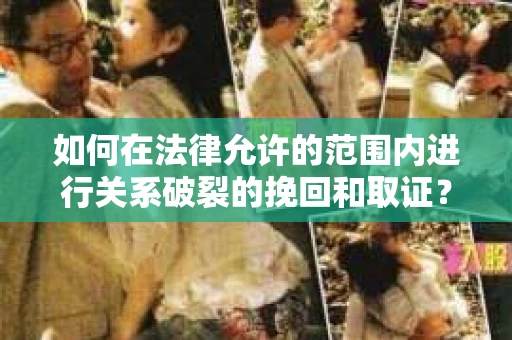 如何在法律允许的范围内进行关系破裂的挽回和取证？