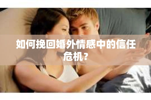如何挽回婚外情感中的信任危机？