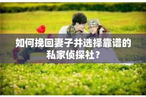 如何挽回妻子并选择靠谱的私家侦探社？