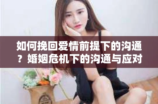 如何挽回爱情前提下的沟通？婚姻危机下的沟通与应对策略