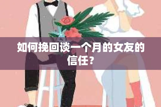 如何挽回谈一个月的女友的信任？