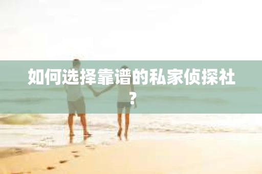 如何选择靠谱的私家侦探社？