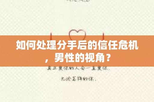 如何处理分手后的信任危机，男性的视角？