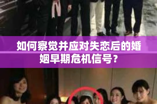 如何察觉并应对失恋后的婚姻早期危机信号？