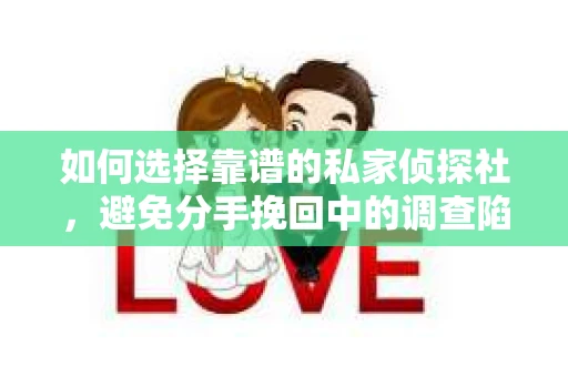 如何选择靠谱的私家侦探社，避免分手挽回中的调查陷阱？
