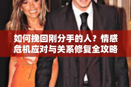 如何挽回刚分手的人？情感危机应对与关系修复全攻略