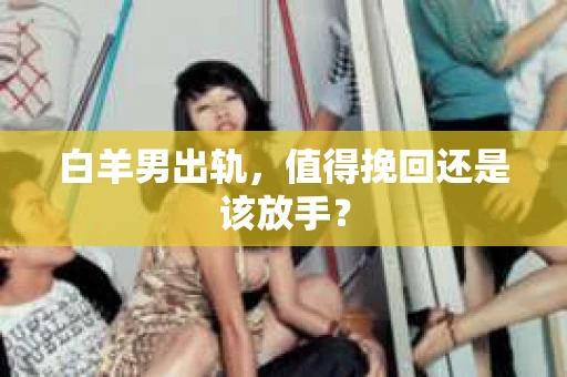 白羊男出轨，值得挽回还是该放手？