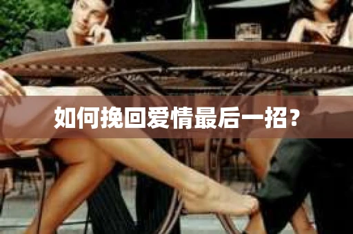 如何挽回爱情最后一招？