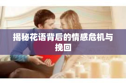 揭秘花语背后的情感危机与挽回