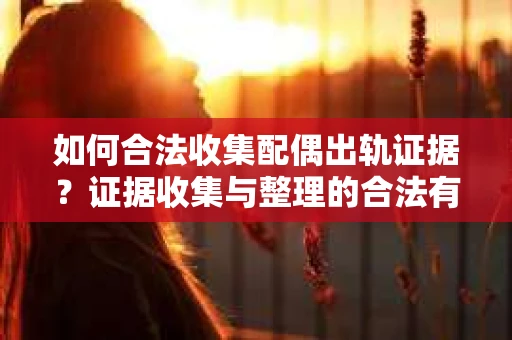 如何合法收集配偶出轨证据？证据收集与整理的合法有效方案