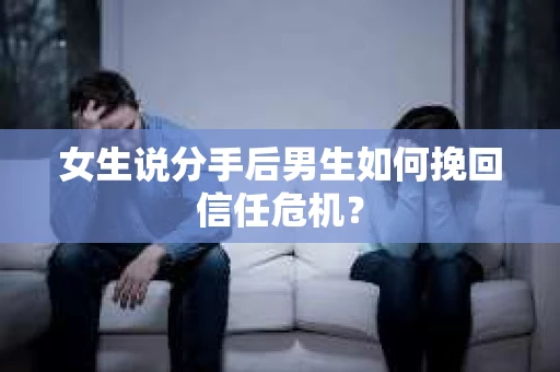 女生说分手后男生如何挽回信任危机？