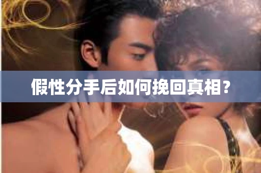 假性分手后如何挽回真相？