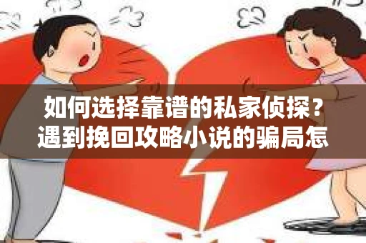 如何选择靠谱的私家侦探？遇到挽回攻略小说的骗局怎么办？